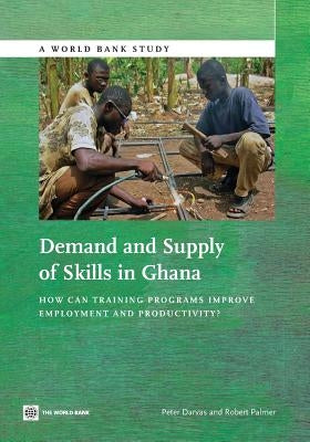 Demand and Supply of Skills in Ghana: How Can Training Programs Improve Employment and Productivity? by Darvas, Peter