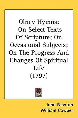 Olney Hymns: On Select Texts Of Scripture; On Occasional Subjects; On The Progress And Changes Of Spiritual Life (1797) by Newton, John