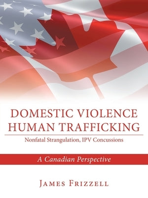 Domestic Violence Human Trafficking: A Canadian Perspective by Frizzell, James
