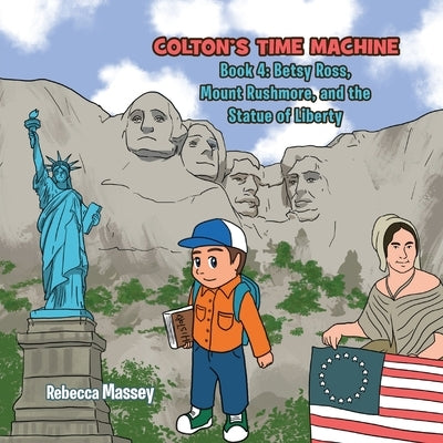 COLTON'S TIME MACHINE Book 4: Betsy Ross, Mount Rushmore, and the Statue of Liberty by Massey, Rebecca C.