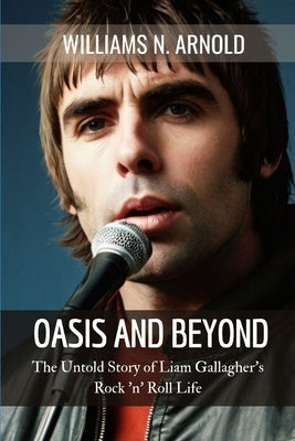 Oasis and Beyond: The Untold Story of Liam Gallagher's Rock 'n' Roll Life by N. Arnold, Williams