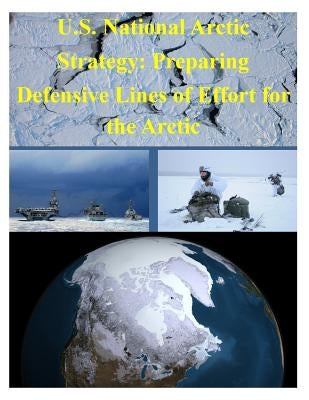 U.S. National Arctic Strategy: Preparing Defensive Lines of Effort for the Arctic by National Defense University