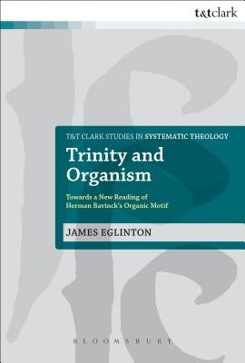 Trinity and Organism: Towards a New Reading of Herman Bavinck's Organic Motif by Eglinton, James