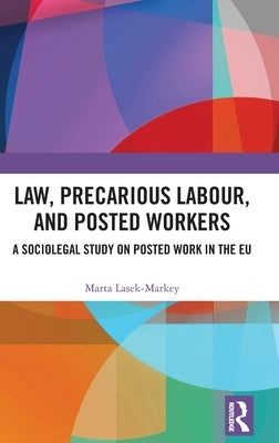 Law, Precarious Labour and Posted Workers: A Sociolegal Study on Posted Work in the Eu by Lasek-Markey, Marta
