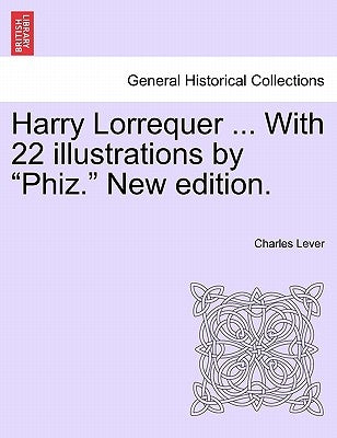 Harry Lorrequer ... with 22 Illustrations by "Phiz." New Edition. by Lever, Charles