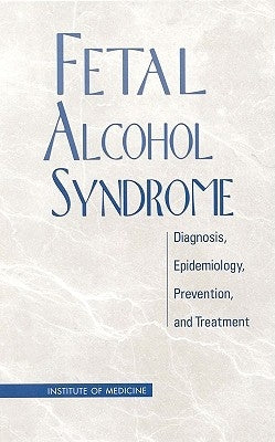 Fetal Alcohol Syndrome: Diagnosis, Epidemiology, Prevention, and Treatment by Institute of Medicine