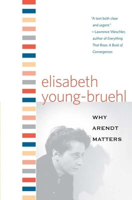 Why Arendt Matters by Young-Bruehl, Elisabeth