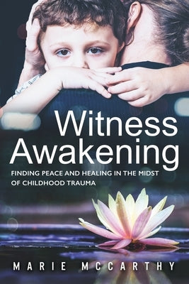 Witness Awakening: Finding Peace and Healing in the Midst of Childhood Trauma by Donahue, Donna