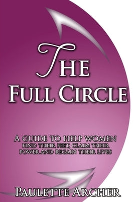 The Full Circle: A guide to help women find their feet, claim their power and regain their lives by Archer, Paulette