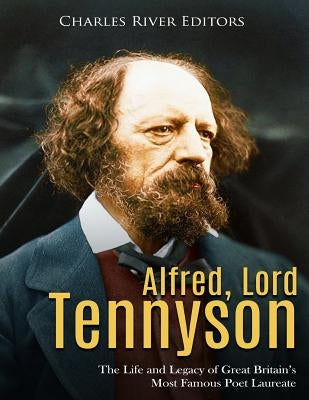 Alfred, Lord Tennyson: The Life and Legacy of Great Britain's Most Famous Poet Laureate by Charles River