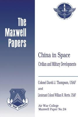 China in Space: Civilian and Military Developments: Maxwell Paper No. 24 by Morris, Usaf Lieutenant Colonel William