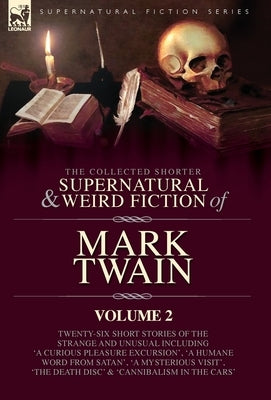 The Collected Shorter Supernatural & Weird Fiction of Mark Twain - Volume 2: Ten Short Stories and One Novelette of the Strange and Unusual Including by Twain, Mark