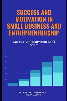 Success and Motivation in Small Business and Entrepreneurship by Ukemenam, Charles O.
