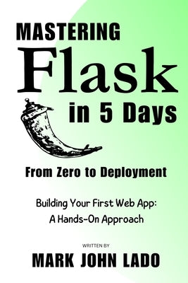 Mastering Flask in 5 Days; From Zero to Deployment: Building Your First Web App: A Hands-On Approach by Lado, Mark John Perez