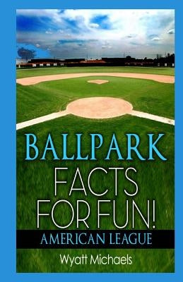 Ballpark Facts for Fun! American League by Michaels, Wyatt