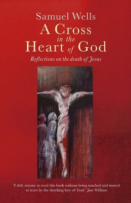 A Cross in the Heart of God: Reflections on the death of Jesus by Wells, Samuel
