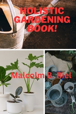 Holistic Gardening Book! by Riel, Malcolm B.