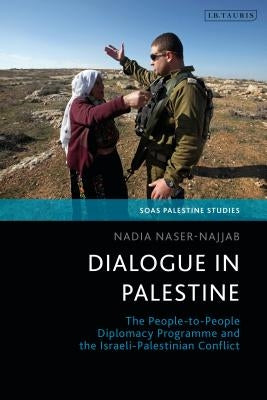 Dialogue in Palestine: The People-To-People Diplomacy Programme and the Israeli-Palestinian Conflict by Naser-Najjab, Nadia