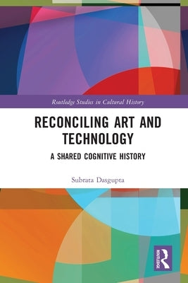 Reconciling Art and Technology: A Shared Cognitive History by Dasgupta, Subrata