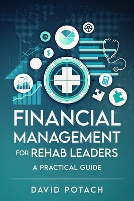 Financial Management for Rehab Leaders: A Practical Guide by Potach, David