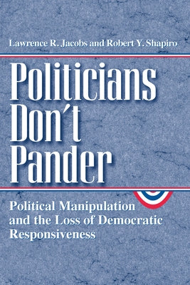 Politicians Don't Pander: Political Manipulation and the Loss of Democratic Responsiveness by Jacobs, Lawrence R.