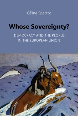 Whose Sovereignty?: Democracy and the People in the European Union by Spector, Céline