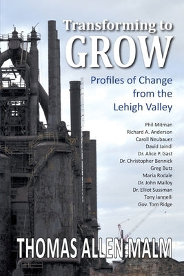 Transforming to Grow, Profiles of Change from the Lehigh Valley by Malm, Thomas Allen
