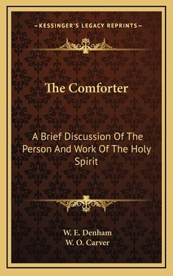 The Comforter: A Brief Discussion of the Person and Work of the Holy Spirit by Denham, W. E.