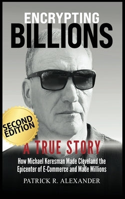 Encrypting Billions: How Michael Keresman Made Cleveland the Epicenter of E-Commerce by Alexander, Patrick R.