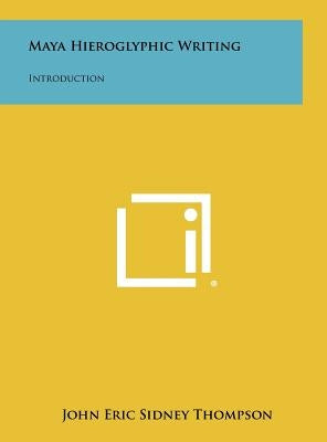 Maya Hieroglyphic Writing: Introduction by Thompson, John Eric Sidney