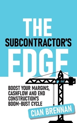 The Subcontractor's Edge: Boost your margins, cashflow and end construction's boom-bust cycle by Brennan, Cian