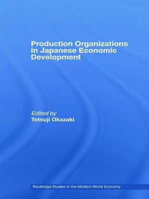 Production Organizations in Japanese Economic Development by Okazaki, Tetsuji