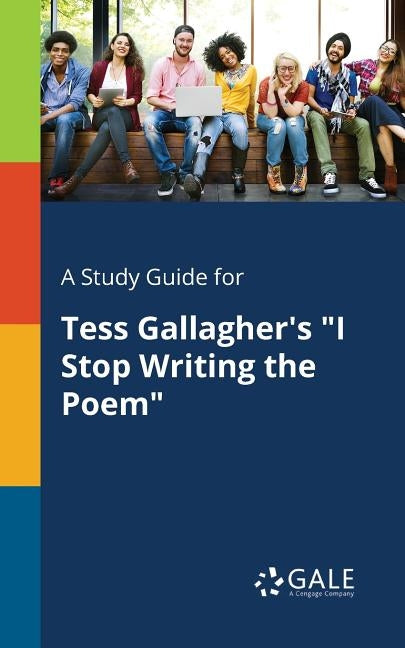 A Study Guide for Tess Gallagher's "I Stop Writing the Poem" by Gale, Cengage Learning