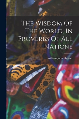 The Wisdom Of The World, In Proverbs Of All Nations by Shearer, William John