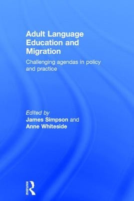 Adult Language Education and Migration: Challenging agendas in policy and practice by Simpson, James