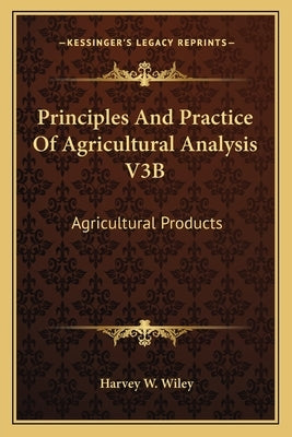Principles and Practice of Agricultural Analysis V3b: Agricultural Products by Wiley, Harvey Washington