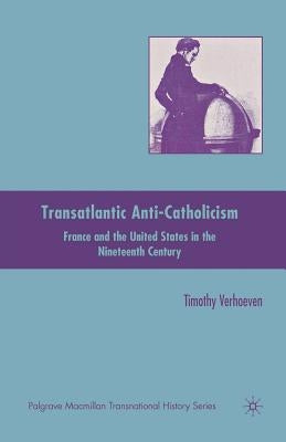 Transatlantic Anti-Catholicism: France and the United States in the Nineteenth Century by Verhoeven, T.