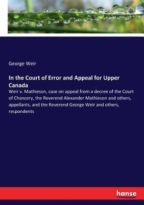 In the Court of Error and Appeal for Upper Canada: Weir v. Mathieson, case on appeal from a decree of the Court of Chancery, the Reverend Alexander Ma by Weir, George