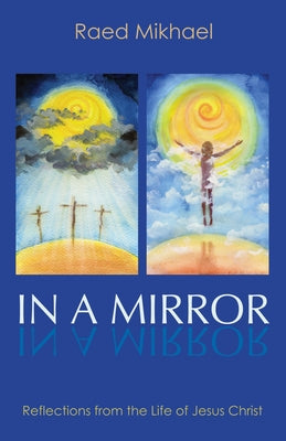 In a Mirror: Reflections from the Life of Jesus Christ by Mikhael, Raed