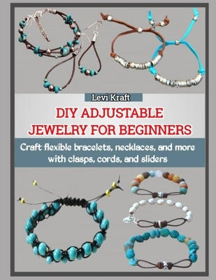 DIY Adjustable Jewelry for Beginners: Craft flexible bracelets, necklaces, and more with clasps, cords, and sliders by Kraft, Levi