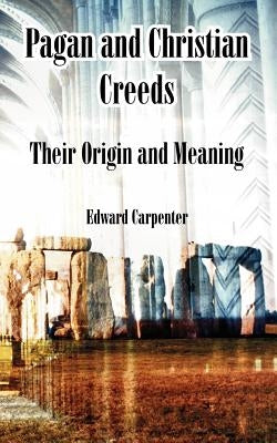 Pagan and Christian Creeds: Their Origin and Meaning by Carpenter, Edward