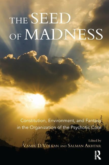 The Seed of Madness: Constitution, Environment, and Fantasy in the Organization of the Psychotic Core by Akhtar, Salman