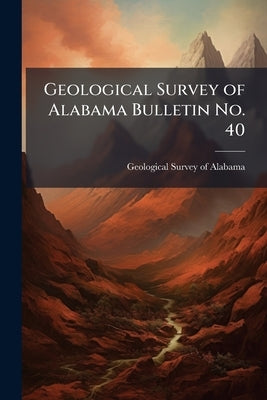 Geological Survey of Alabama Bulletin No. 40 by Geological Survey of Alabama