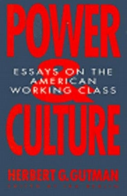 Power and Culture: Essays on the American Working Class by Gutman, Herbert George