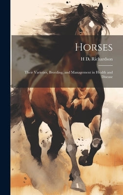 Horses: Their Varieties, Breeding, and Management in Health and Disease by Richardson, H. D.