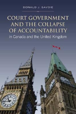 Court Government and the Collapse of Accountability in Canada and the United Kingdom by Savoie, Donald