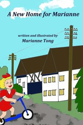 A New Home for Marianne: The Destruction of World War II Forces the Family to Move to a Country Village by Tong, Marianne