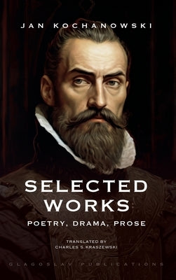 Selected Works: Poetry, Drama, Prose by Kochanowski, Jan