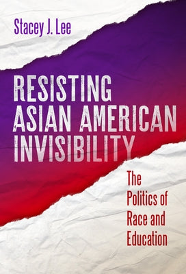 Resisting Asian American Invisibility: The Politics of Race and Education by Lee, Stacey J.