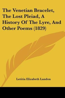The Venetian Bracelet, The Lost Pleiad, A History Of The Lyre, And Other Poems (1829) by Landon, Letitia Elizabeth